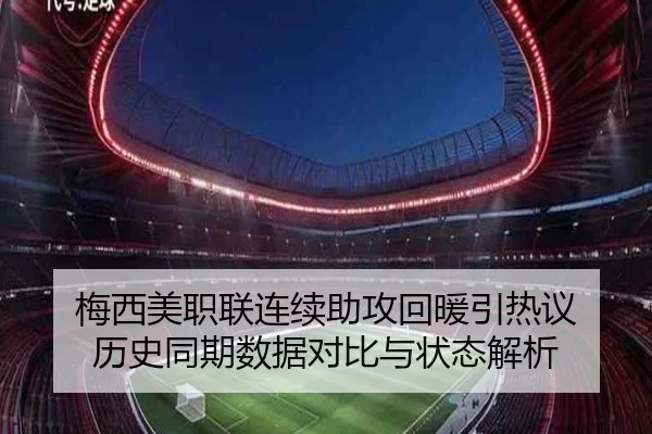 梅西美职联连续助攻回暖引热议 历史同期数据对比与状态解析
