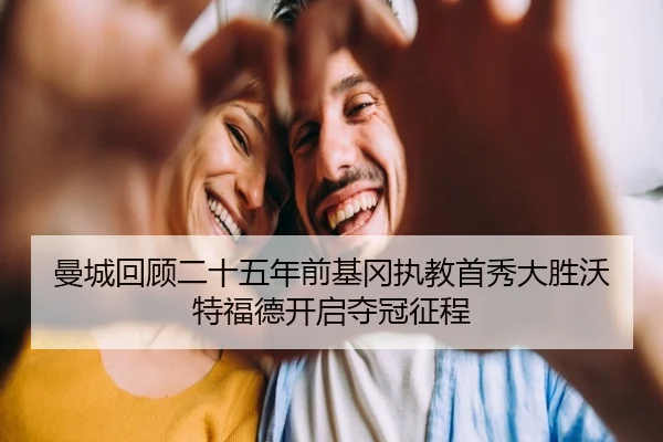 曼城回顾二十五年前基冈执教首秀大胜沃特福德开启夺冠征程